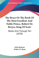 The Bruce, Or, the Book of the Most Excellent and Noble Prince, Robert de Broyss, King of Scots Volume 2