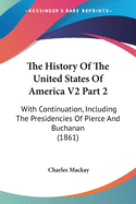 The History of the United States of America V2 Part 2: With Continuation, Including the Presidencies of Pierce and Buchanan (1861)