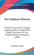 The Children's Plutarch: Plutarch's Lives Told in Simple Language; With an Index Which Adapts the Stories to the Purpose of Moral Instruction (1906)