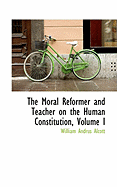 The Moral Reformer and Teacher on the Human Constitution, Volume I