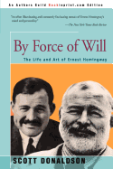 By Force of Will: The Life and Art of Ernest Hemingway