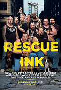 Rescue Ink: How Ten Guys Saved Countless Dogs and Cats, Twelve Horses, Five Pigs, One Duck, and a Few Turtles