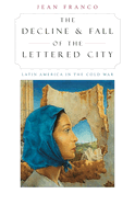 The Decline and Fall of the Lettered City: Latin America in the Cold War