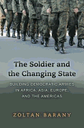 The Soldier and the Changing State: Building Democratic Armies in Africa, Asia, Europe, and the Americas