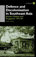 Defence and Decolonisation in South-East Asia: Britain, Malaya and Singapore 1941-1968