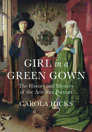Girl in a Green Gown: The History and Mystery of the Arnolfini Portrait: The History and Mystery of 