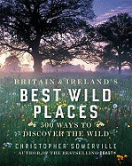 Britain and Ireland's Best Wild Places: 500 Ways to Discover the Wild