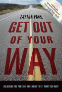 Get Out of Your Way: Unlocking the Power of Your Mind to Get What You Want