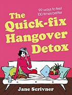 The Quick-Fix Hangover Detox: 99 Ways to Feel 100 Times Better