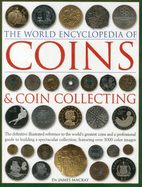 The World Encyclopedia of Coins & Coin Collecting: the Definitive Illustrated Reference to the World's Greatest Coins and a Professional Guide to Building a Spectacular Collection, Featuring Over 3000 Colour Images