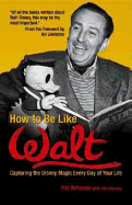 How to Be Like Walt: Capturing the Disney Magic Every Day of Your Life Pat Williams, Jim Denney and Art Linkletter