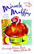 Miracle Muffins: Amazingly Delicious Treats Without All That Fat