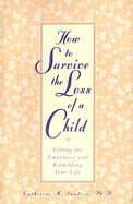 How to Survive the Loss of a Child: Filling the Emptiness and Rebuilding Your Life