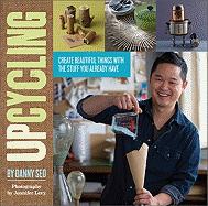 Upcycling: Create Beautiful Things with the Stuff You Already Have