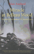 Miracle at Belleau Wood: The Birth of the Modern U.S. Marine Corps