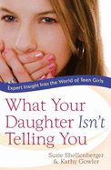 What Your Daughter Isn't Telling You: Expert Insight Into the World of Teen Girls