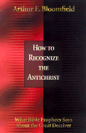 How to Recognize the Antichrist: What Bible Prophecy Says about the Great Deceiver Arthur E. Bloomfield
