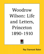 Woodrow Wilson: Life and Letters, Princeton 1890-1910