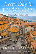 Every Day in Tuscany: Seasons of an Italian Life