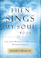 Then Sings My Soul: 150 of the World's Greatest Hymn Stories