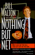 Nothing but Net: Just Give Me the Ball and Get Out of the Way Bill Walton and Gene Wojciechowski