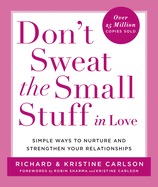 Don't Sweat the Small Stuff in Love: Simple Ways to Nurture and Strengthen Your Relationships While Avoiding the Habits That Break Down Your Loving Connection