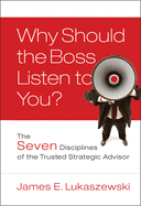Why Should the Boss Listen to You?: The Seven Disciplines of the Trusted Strategic Advisor