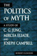 The Politics of Myth: A Study of C. G. Jung, Mircea Eliade, and Joseph Campbell