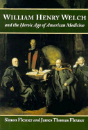 William Henry Welch and the Heroic Age of American Medicine