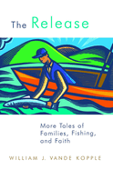 The Release: More Tales of Families, Fishing, and Faith