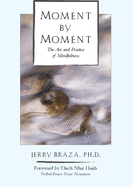 Moment by Moment Moment by Moment: The Art and Practice of Mindfulness the Art and Practice of Mindfulness