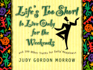 Life's Too Short to Live Only for the Weekends: And 199 Other Truths for Daily Happiness