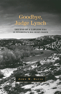 Goodbye, Judge Lynch: The End of a Lawless Era in Wyoming's Big Horn Basin