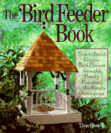 The Bird Feeder Book: How to Build Unique Bird Feeders from the Purely Practical to the Simply Outrageous