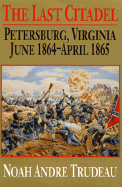 The Last Citadel: Petersburg, Virginia, June 1864-April 1865