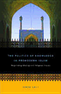 The Politics of Knowledge in Premodern Islam: Negotiating Ideology and Religious Inquiry