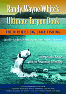 Randy Wayne White's Ultimate Tarpon Book: The Birth of Big Game Fishing