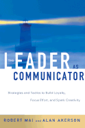 The Leader as Communicator: Strategies and Tactics to Build Loyalty, Focus Effort, and Spark Creativity