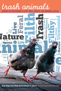 Trash Animals: How We Live with Nature's Filthy, Feral, Invasive, and Unwanted Species