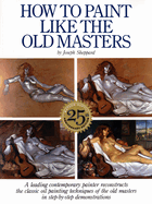 How to Paint Like the Old Masters: Watson-Guptill 25th Anniversary Edition