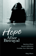 Hope After Betrayal: Healing When Sexual Addiction Invades Your Marriage
