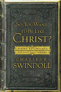 So, You Want to Be Like Christ?: Eight Essentials to Get You There