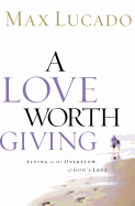 A Love Worth Giving: Living in the Overflow of God's Love