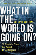 What in the World Is Going On?: 10 Prophetic Clues You Cannot Afford to Ignore