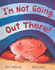 I'm Not Going Out There!