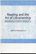 Reading and the Art of Librarianship: Selected Essays of John B. Nicholson, JR.