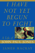 I Have Not Yet Begun to Fight: A Life of John Paul Jones