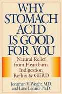 Why Stomach Acid Is Good for You: Natural Relief from Heartburn, Indigestion, Reflux and Gerd