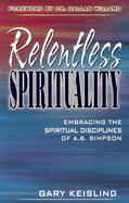 Relentless Spirituality: Embracing the Spiritual Disciplines of A.B. Simpson