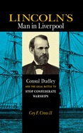 Lincoln's Man in Liverpool: Consul Dudley and the Legal Battle to Stop Confederate Warships